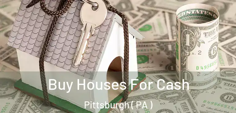 Buy Houses For Cash Pittsburgh ( PA )