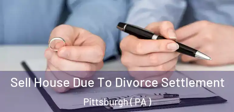 Sell House Due To Divorce Settlement Pittsburgh ( PA )