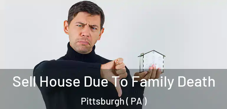  Sell House Due To Family Death Pittsburgh ( PA )
