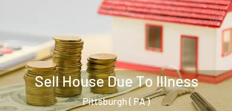  Sell House Due To Illness Pittsburgh ( PA )