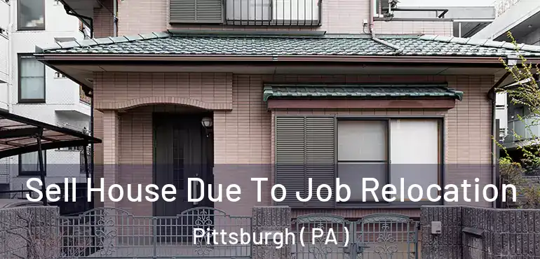  Sell House Due To Job Relocation Pittsburgh ( PA )