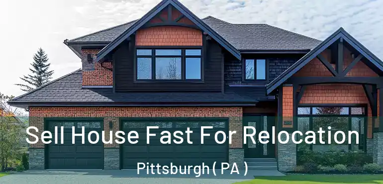 Sell House Fast For Relocation Pittsburgh ( PA )
