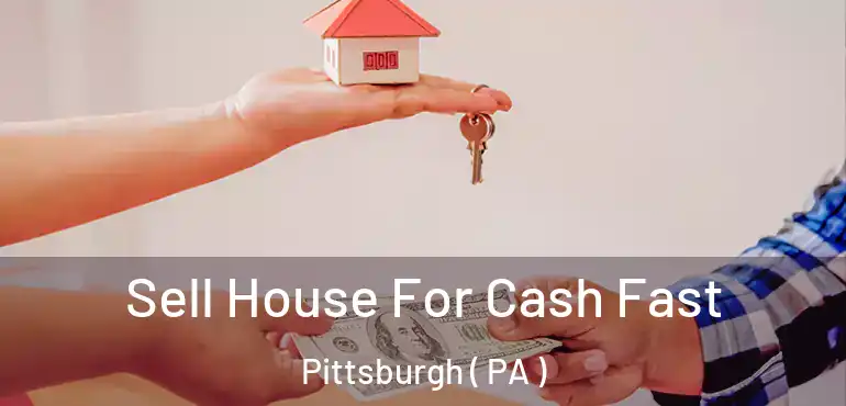  Sell House For Cash Fast Pittsburgh ( PA )