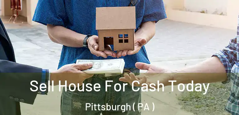  Sell House For Cash Today Pittsburgh ( PA )