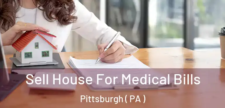 Sell House For Medical Bills Pittsburgh ( PA )