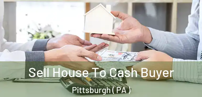  Sell House To Cash Buyer Pittsburgh ( PA )