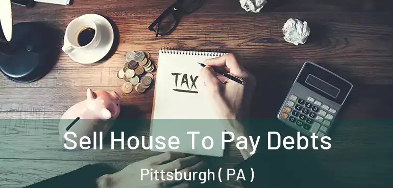 Sell House To Pay Debts Pittsburgh ( PA )