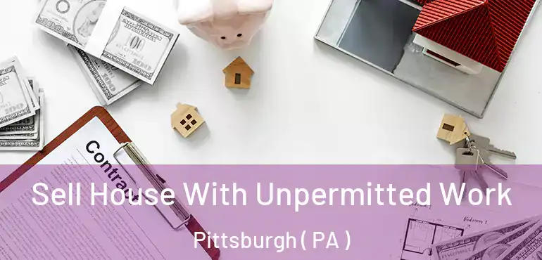  Sell House With Unpermitted Work Pittsburgh ( PA )